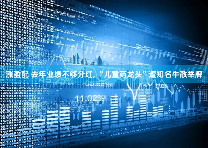 涨盈配 去年业绩不够分红, “儿童药龙头”遭知名牛散举牌
