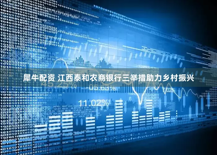 犀牛配资 江西泰和农商银行三举措助力乡村振兴