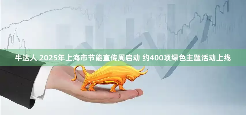 牛达人 2025年上海市节能宣传周启动 约400项绿色主题活动上线