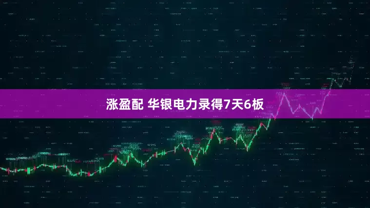 涨盈配 华银电力录得7天6板