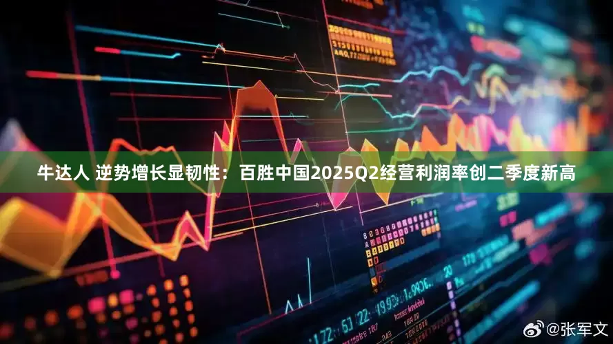 牛达人 逆势增长显韧性：百胜中国2025Q2经营利润率创二季度新高