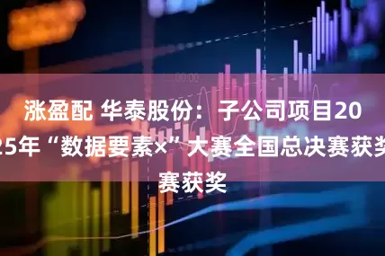 涨盈配 华泰股份：子公司项目2025年“数据要素×”大赛全国总决赛获奖