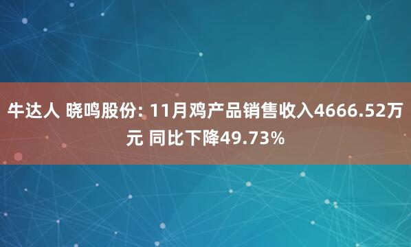 牛达人 晓鸣股份: 11月鸡产品销售收入4666.52万元 同比下降49.73%